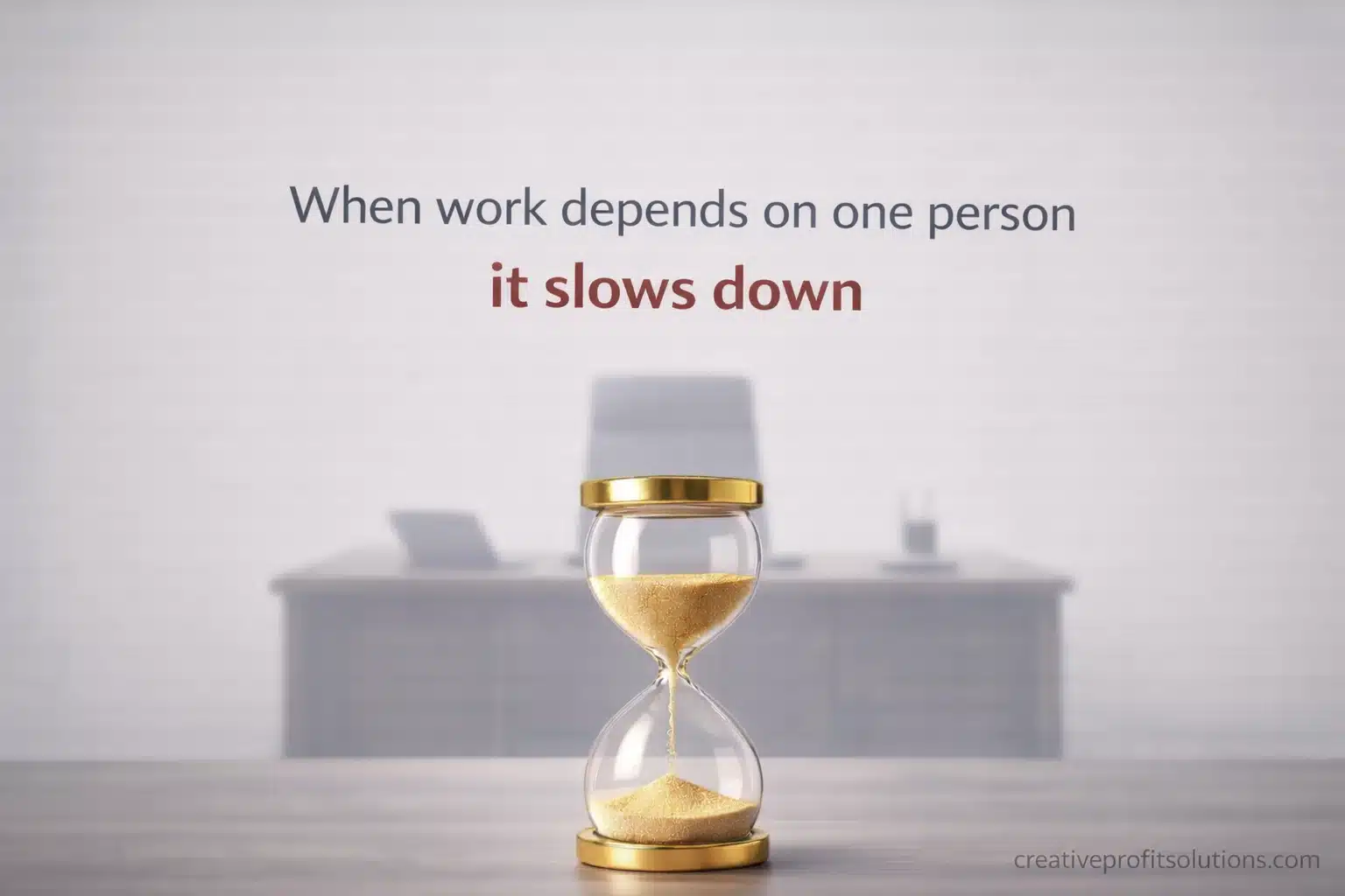 Horizontal website graphic showing an hourglass on an executive desk with a blurred office background, with text reading “When work depends on one person, it slows down” and creativeprofitsolutions.com in the lower corner.